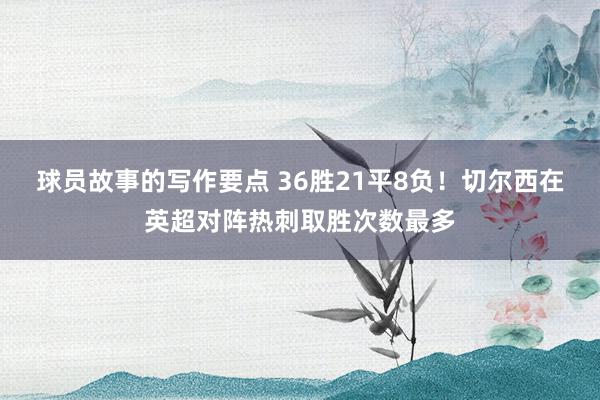 球员故事的写作要点 36胜21平8负！切尔西在英超对阵热刺取胜次数最多