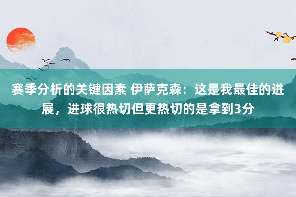 赛季分析的关键因素 伊萨克森：这是我最佳的进展，进球很热切但更热切的是拿到3分