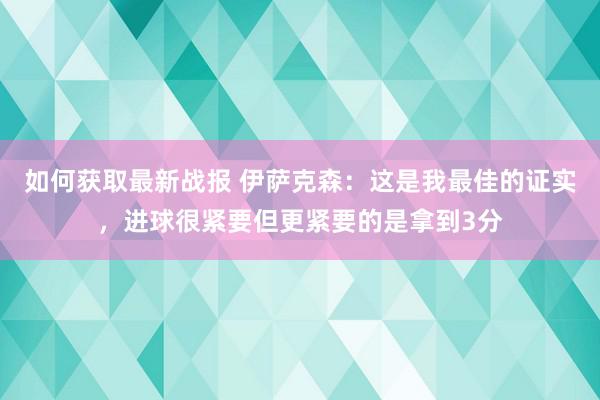 如何获取最新战报 伊萨克森：这是我最佳的证实，进球很紧要但更紧要的是拿到3分