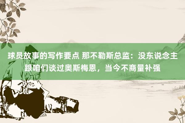 球员故事的写作要点 那不勒斯总监：没东说念主跟咱们谈过奥斯梅恩，当今不商量补强