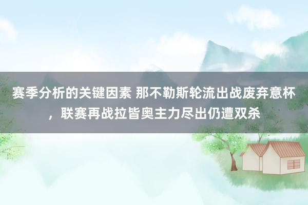 赛季分析的关键因素 那不勒斯轮流出战废弃意杯，联赛再战拉皆奥主力尽出仍遭双杀