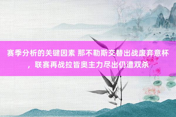 赛季分析的关键因素 那不勒斯交替出战废弃意杯，联赛再战拉皆奥主力尽出仍遭双杀