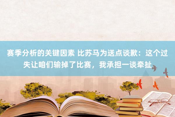 赛季分析的关键因素 比苏马为送点谈歉：这个过失让咱们输掉了比赛，我承担一谈牵扯