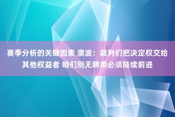 赛季分析的关键因素 澳波：裁判们把决定权交给其他权益者 咱们别无聘用必须陆续前进