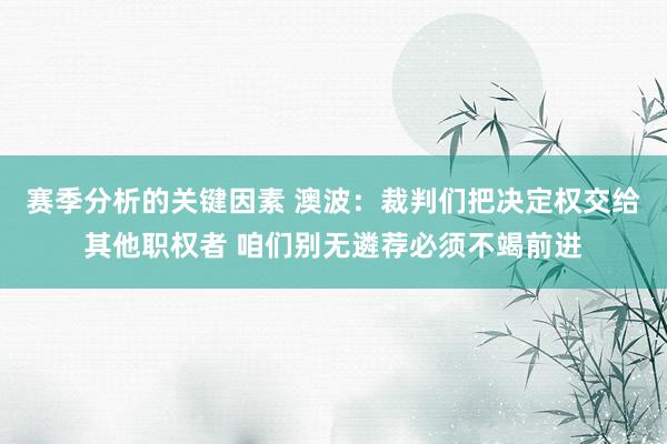 赛季分析的关键因素 澳波：裁判们把决定权交给其他职权者 咱们别无遴荐必须不竭前进