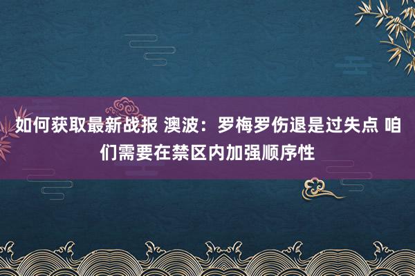 如何获取最新战报 澳波：罗梅罗伤退是过失点 咱们需要在禁区内加强顺序性