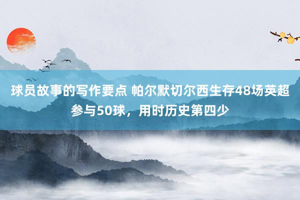 球员故事的写作要点 帕尔默切尔西生存48场英超参与50球，用时历史第四少