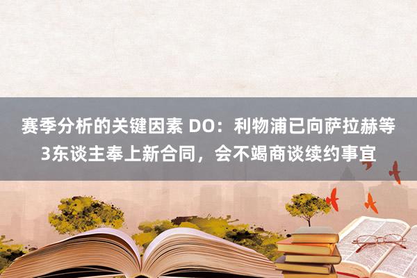 赛季分析的关键因素 DO：利物浦已向萨拉赫等3东谈主奉上新合同，会不竭商谈续约事宜