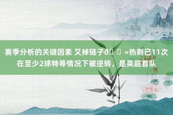 赛季分析的关键因素 又掉链子😫热刺已11次在至少2球特等情况下被逆转，是英超首队