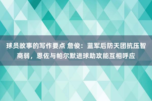 球员故事的写作要点 詹俊：蓝军后防天团抗压智商弱，恩佐与帕尔默进球助攻能互相呼应