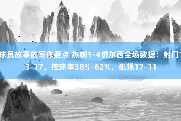 球员故事的写作要点 热刺3-4切尔西全场数据：射门13-17，控球率38%-62%，犯规17-11