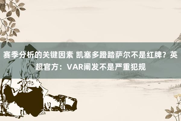 赛季分析的关键因素 凯塞多蹬踏萨尔不是红牌？英超官方：VAR阐发不是严重犯规