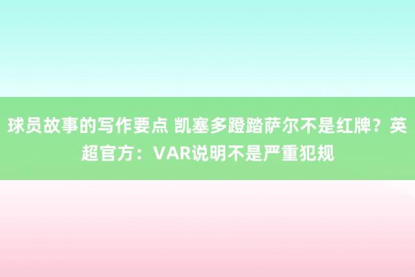 球员故事的写作要点 凯塞多蹬踏萨尔不是红牌？英超官方：VAR说明不是严重犯规