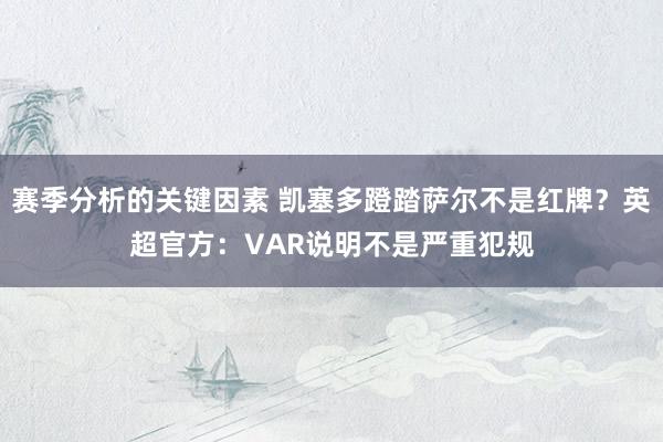 赛季分析的关键因素 凯塞多蹬踏萨尔不是红牌？英超官方：VAR说明不是严重犯规