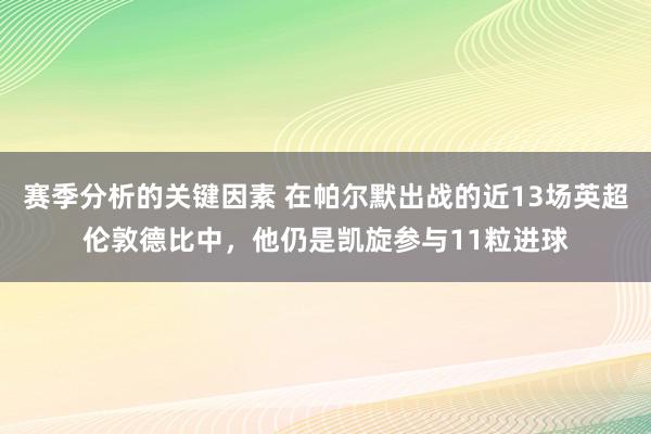 赛季分析的关键因素 在帕尔默出战的近13场英超伦敦德比中，他仍是凯旋参与11粒进球