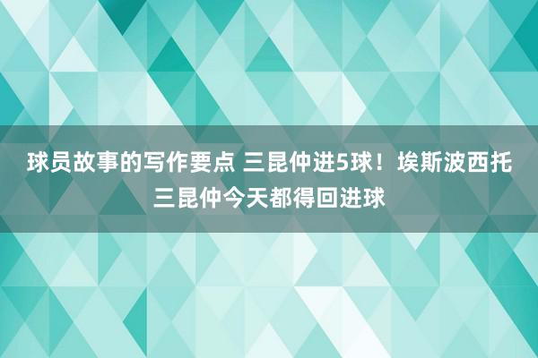 球员故事的写作要点 三昆仲进5球！埃斯波西托三昆仲今天都得回进球