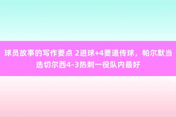 球员故事的写作要点 2进球+4要道传球，帕尔默当选切尔西4-3热刺一役队内最好