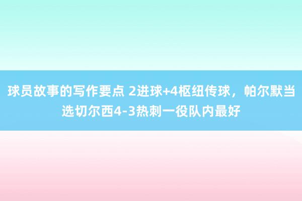 球员故事的写作要点 2进球+4枢纽传球，帕尔默当选切尔西4-3热刺一役队内最好