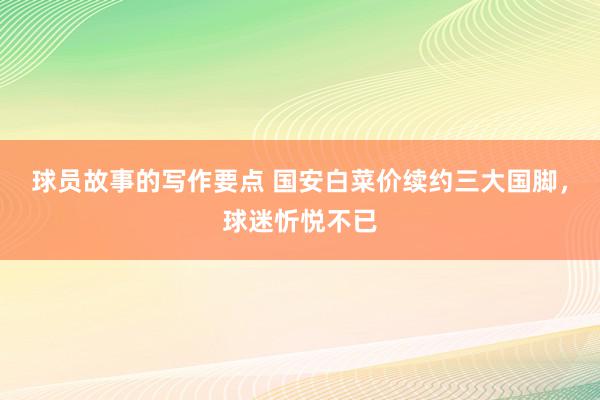 球员故事的写作要点 国安白菜价续约三大国脚，球迷忻悦不已