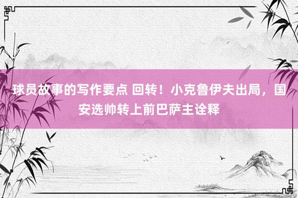 球员故事的写作要点 回转！小克鲁伊夫出局，国安选帅转上前巴萨主诠释