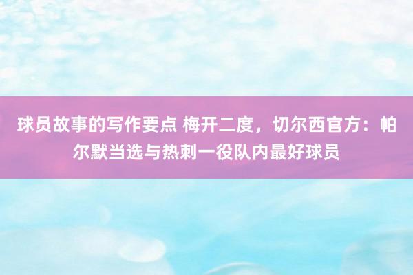 球员故事的写作要点 梅开二度，切尔西官方：帕尔默当选与热刺一役队内最好球员