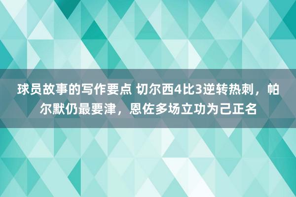 球员故事的写作要点 切尔西4比3逆转热刺，帕尔默仍最要津，恩佐多场立功为己正名