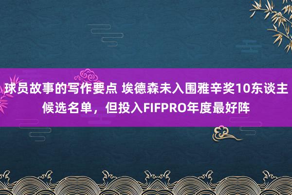 球员故事的写作要点 埃德森未入围雅辛奖10东谈主候选名单，但投入FIFPRO年度最好阵