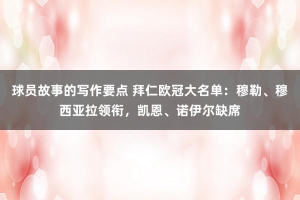 球员故事的写作要点 拜仁欧冠大名单：穆勒、穆西亚拉领衔，凯恩、诺伊尔缺席