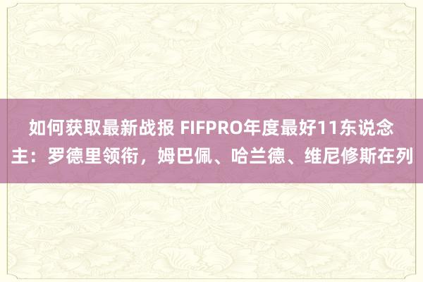 如何获取最新战报 FIFPRO年度最好11东说念主：罗德里领衔，姆巴佩、哈兰德、维尼修斯在列