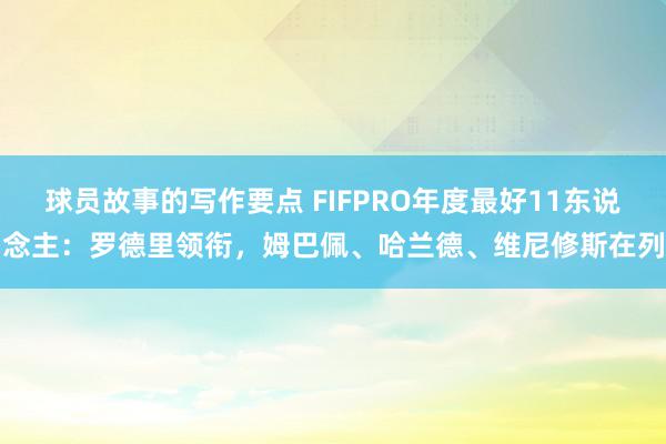 球员故事的写作要点 FIFPRO年度最好11东说念主：罗德里领衔，姆巴佩、哈兰德、维尼修斯在列