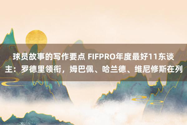 球员故事的写作要点 FIFPRO年度最好11东谈主：罗德里领衔，姆巴佩、哈兰德、维尼修斯在列